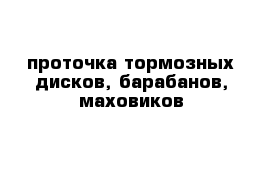 проточка тормозных дисков, барабанов, маховиков